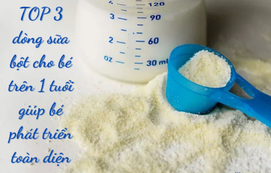 TOP 3 dòng sữa bột cho bé trên 1 tuổi giúp bé phát triển toàn diện