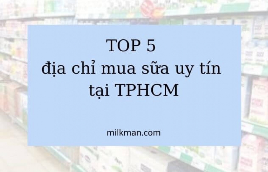 Khám phá TOP 5 địa chỉ mua sữa uy tín ở TPHCM bạn nên biết